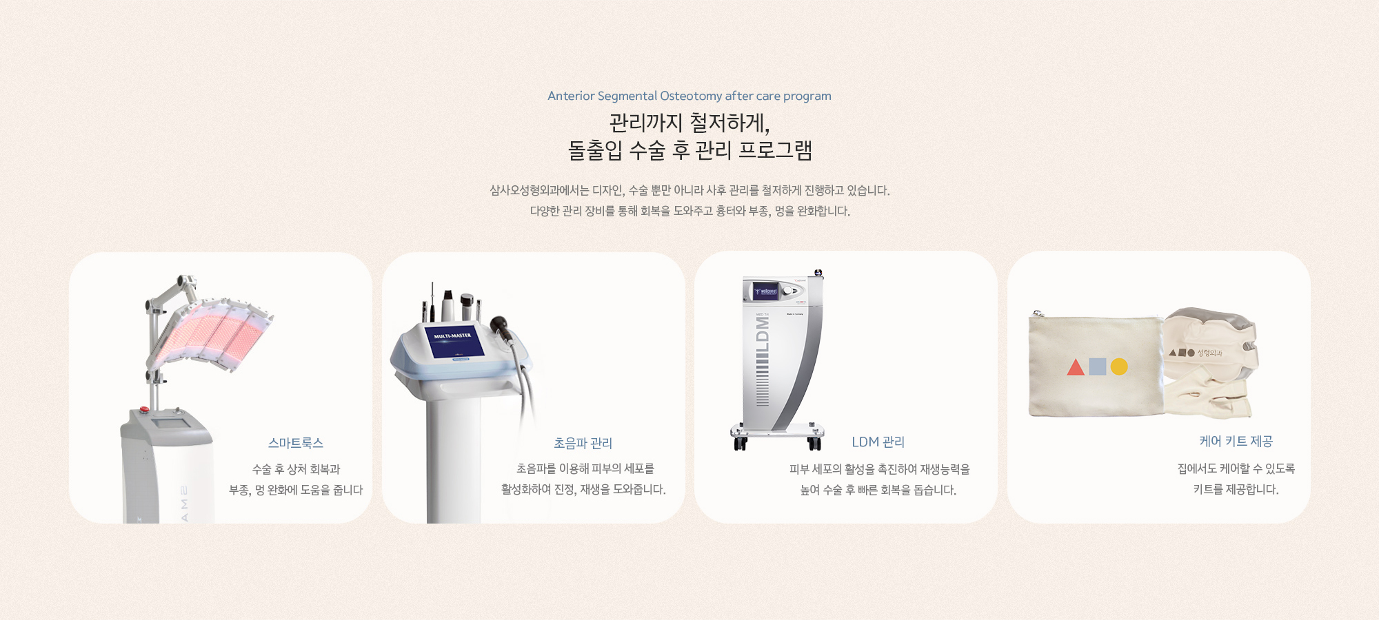 삼사오성형외과에서는 디자인, 수술 뿐만 아니라 사후 관리를 철저하게 진행하고 있습니다. 다양한 관리 장비를 통해 회복을 도와주고 흉터와 부종, 멍을 완화합니다.